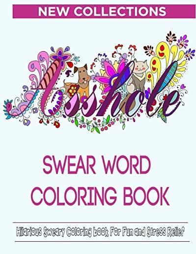 Swear Word Coloring Book: Hilarious Sweary Coloring book For Fun and Stress Relief New Collections