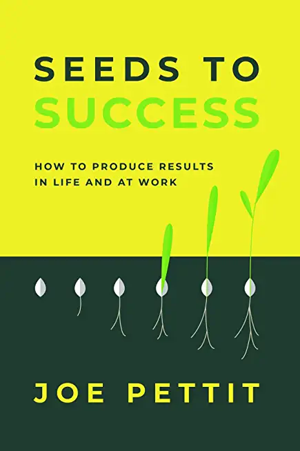 Seeds to Success: How to Produce Better Results in Life and at Work