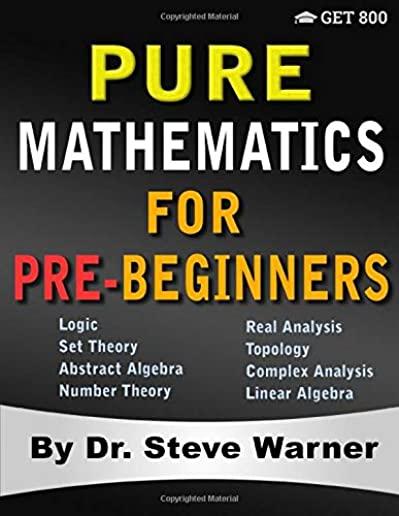 Pure Mathematics for Pre-Beginners: An Elementary Introduction to Logic, Set Theory, Abstract Algebra, Number Theory, Real Analysis, Topology, Complex