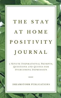 The Stay at Home Positivity Journal: 5 Minute Inspirational Prompts, Questions and Quotes for Overcoming Depression