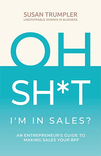 OH SH*T, I'm in Sales?: An Entrepreneur's Guide to Making Sales Your BFF
