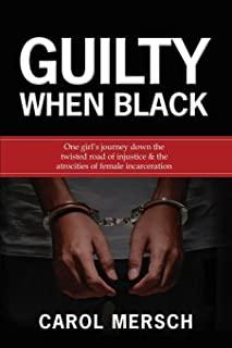 Guilty When Black: One Girl's Journey Down the Twisted Road of Injustice & The Atrocities of Female Incarceration