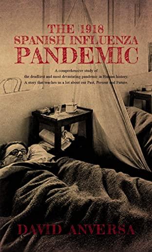 The 1918 Spanish Influenza Pandemic: A comprehensive study of the deadliest and most devastating pandemic in Human History. A story that teaches us a
