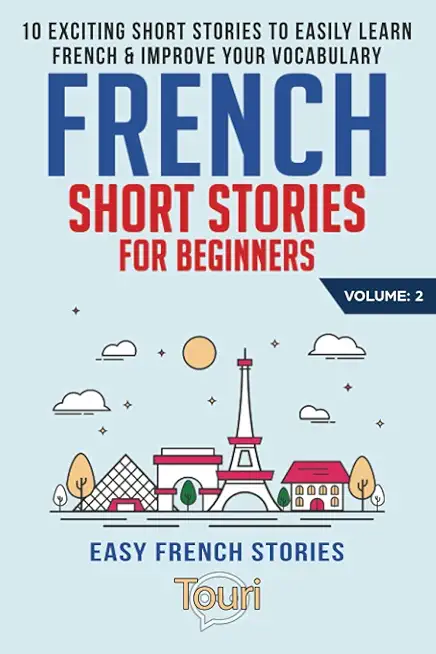 French Short Stories for Beginners: 10 Exciting Short Stories to Easily Learn French & Improve Your Vocabulary