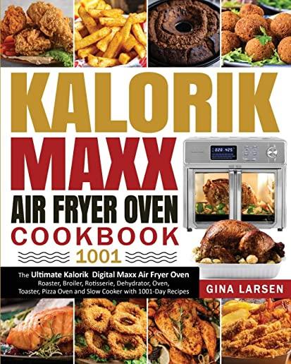 Kalorik Maxx Air Fryer Oven Cookbook 1001: The Ultimate Kalorik Digital Maxx Air Fryer Oven Roaster, Broiler, Rotisserie, Dehydrator, Oven, Toaster, P