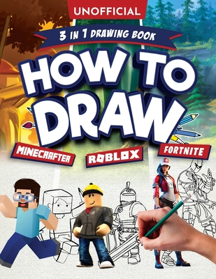 How to Draw Fortnite Minecraft Roblox: 3 in 1 Drawing Book: An Unofficial Fortnite Minecraft Roblox Drawing Guide With Easy Step by Step Instructions