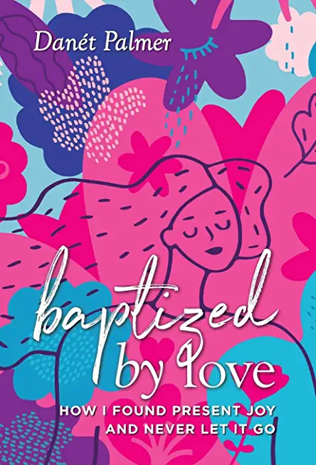 Baptized by Love: How I Found Present Joy and Never Let It Go