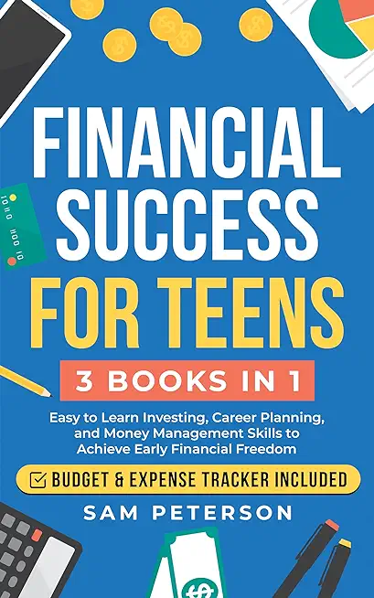 Financial Success for Teens: (3 Books in 1) Easy to Learn Investing, Career Planning, and Money Management Skills to Achieve Early Financial Freedo