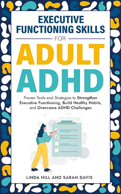 Executive Functioning Skills for Adult ADHD: Proven Tools and Strategies to Strengthen Executive Functioning, Build Healthy Habits, and Overcome ADHD