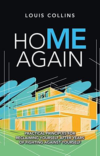 Home Again: Practical Principles for Reclaiming Yourself After Years of Fighting Against Yourself