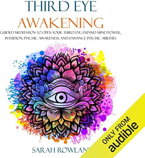 Third Eye Awakening: Guided Meditation to Open Your Third Eye, Expand Mind Power, Intuition, Psychic Awareness, and Enhance Psychic Abiliti