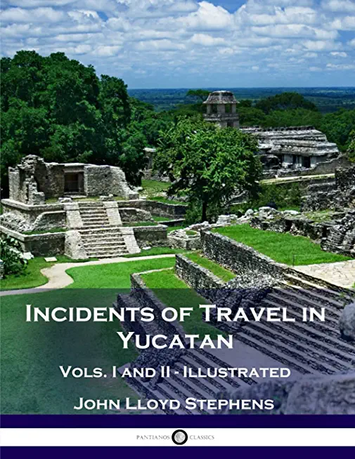 Incidents of Travel in Yucatan, Vols. I and II (Illustrated)