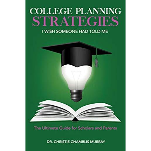 College Planning Strategies I Wish Someone Had Told Me: The Ultimate Guide for Scholars and Parents