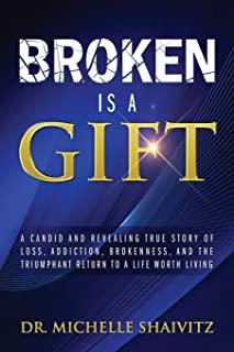 Broken is a Gift: A candid and revealing true story of loss, addiction, brokenness, and the triumphant return to a life worth living