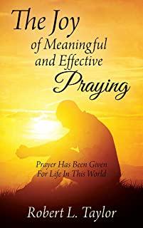 The Joy of Meaningful and Effective Praying: Prayer Has Been Given For Life In This World
