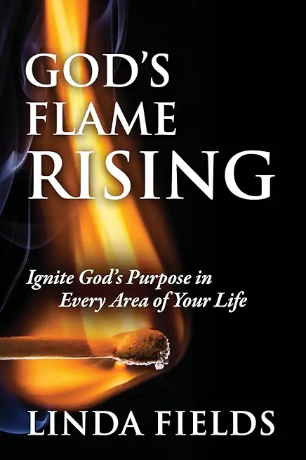 God's Flame Rising: Ignite God's Purpose in Every Area of Your Life