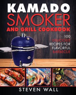 Kamado Smoker and Grill Cookbook: 100 Delicious Recipes for Flavorful Barbecue