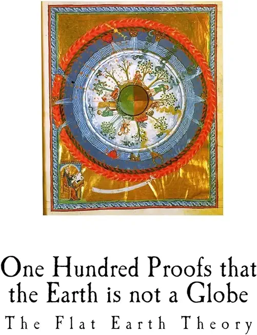 One Hundred Proofs That the Earth Is Not a Globe: Flat Earth Theory