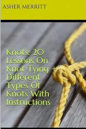 Knots: 20 Lessons On Knot Tying + Different Types Of Knots With Instructions