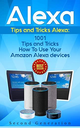 Alexa: 1001 Tips and Tricks How to Use Your Amazon Alexa Devices (Amazon Echo, Second Generation Echo, Echo Show, Amazon Echo