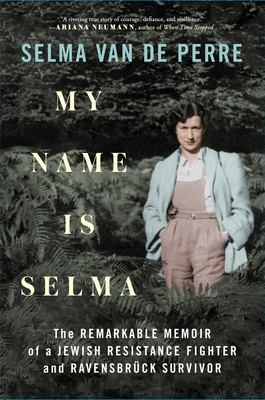 My Name Is Selma: The Remarkable Memoir of a Jewish Resistance Fighter and RavensbrÃ¼ck Survivor