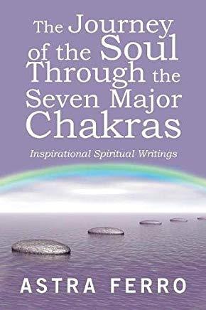The Journey of the Soul Through the Seven Major Chakras: Inspirational Spiritual Writings