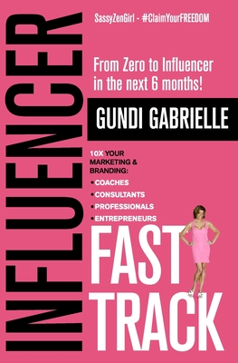 Influencer Fast Track: From Zero to Influencer in the next 6 Months!: 10X Your Marketing & Branding for Coaches, Consultants, Professionals &