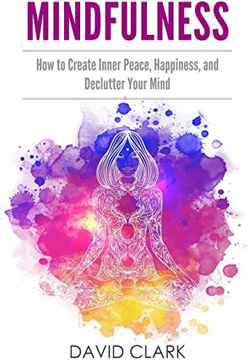 Mindfulness: How to Create Inner Peace, Happiness, and Declutter Your Mind