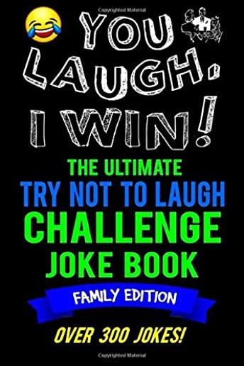 You Laugh, I Win! The Ultimate Try Not To Laugh Challenge Joke Book: Family Edition - Over 300 Jokes - Dad, Mom, Sister, Brother Gift Idea - Clean, Fa