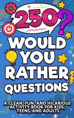 250 Would You Rather Questions: A Clean, Fun, and Hilarious Activity Book For Kids, Teens, and Adults
