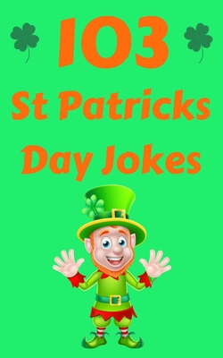 103 St Patricks Day Jokes: The Green and Lucky St. Patrick's Day Joke Book for Kids