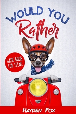 Would You Rather for Teens: The Ultimate Game Book For Teens Filled With Hilariously Challenging Questions and Silly Scenarios That The Whole Fami