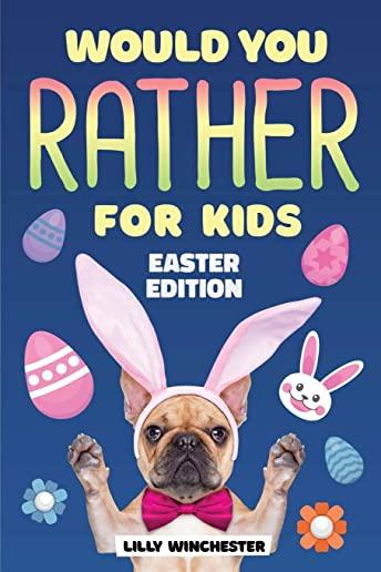 Would You Rather For Kids - Easter Edition: The Super Fun Interactive Family Game Book Filled With Hilariously Challenging Questions and Silly Scenari