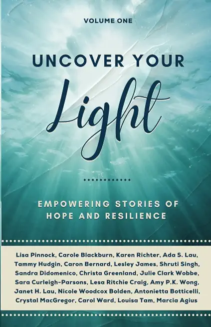 Uncover Your Light: Volume 1: Empowering Stories of Hope and Resilience Volume 1