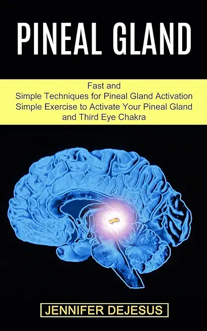 Pineal Gland: Simple Exercise to Activate Your Pineal Gland and Third Eye Chakra (Fast and Simple Techniques for Pineal Gland Activa