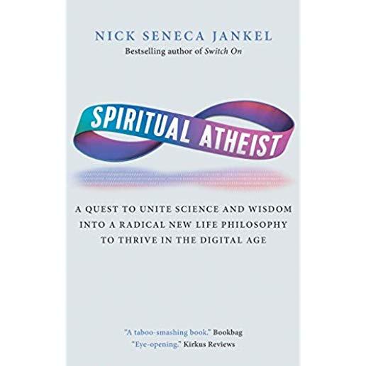 Spiritual Atheist: A Quest To Unite Science And Wisdom Into A Radical New Life Philosophy to Thrive In The Digital Age