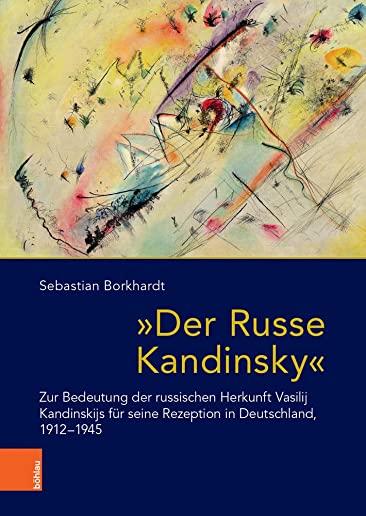 Der Russe Kandinsky: Zur Bedeutung Der Russischen Herkunft Vasilij Kandinskijs Fur Seine Rezeption in Deutschland, 1912-1945
