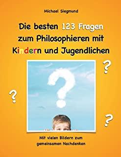 Die besten 123 Fragen zum Philosophieren mit Kindern und Jugendlichen: Mit vielen Bildern zum gemeinsamen Nachdenken