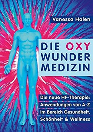 Die Oxy Wunder Medizin: Die neue HF-Therapie: Anwendungen von A-Z im Bereich Gesundheit, SchÃ¶nheit und Wellness