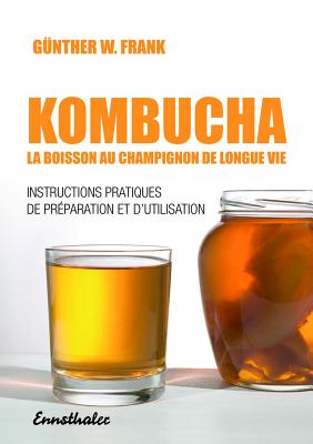 Kombucha - La Boisson Au Champignon de Longue Vie: Instructions Pratiques de PrÃ©paration Et d'Utilisation