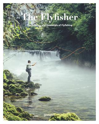 The Fly Fisher: The Essence and Essentials of Flyfishing