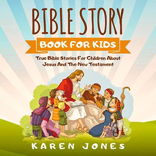 Bible Story Book for Kids: True Bible Stories For Children About Jesus And The New Testament Every Christian Child Should Know
