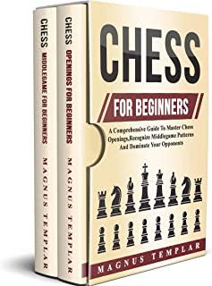 Chess For Beginners: A Comprehensive Guide To Master Chess Openings, Recognize Middlegame Patterns And Dominate Your Opponent