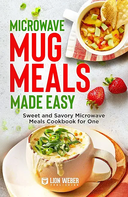 Microwave Mug Meals Made Easy: Sweet and Savory Microwave Meals Cookbook for One