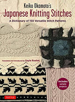 Keiko Okamoto's Japanese Knitting Stitches: A Stitch Dictionary of 150 Amazing Patterns with 7 Sample Projects