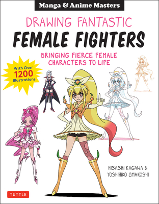 Manga & Anime Masters: Drawing Fantastic Female Fighters: Bringing Fierce Female Characters to Life (with Over 1,200 Illustrations)