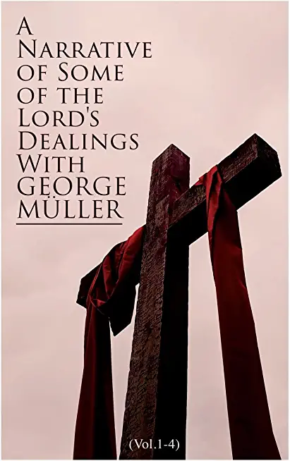 A Narrative of Some of the Lord's Dealings With George MÃ¼ller (Vol.1-4): Complete Edition
