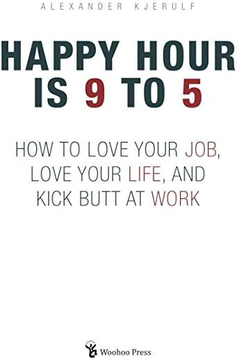 Happy Hour is 9 to 5: How to Love your Job, Love your Life, and Kick Butt at Work