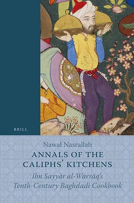 Annals of the Caliphs' Kitchens: Ibn Sayyār Al-Warrāq's Tenth-Century Baghdadi Cookbook