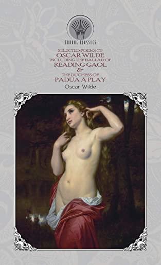 Selected Poems of Oscar Wilde Including the Ballad of Reading Gaol & The Duchess of Padua: A Play